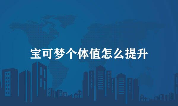 宝可梦个体值怎么提升