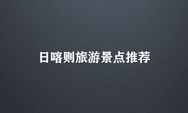 日喀则旅游景点推荐