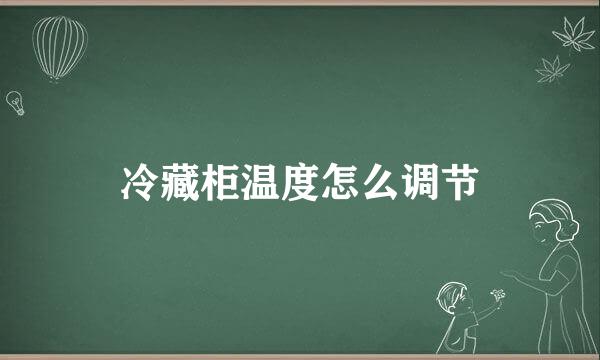 冷藏柜温度怎么调节