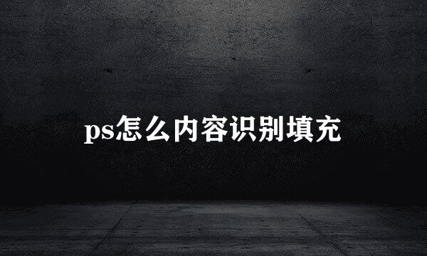 ps怎么内容识别填充