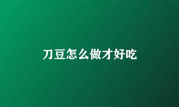 刀豆怎么做才好吃