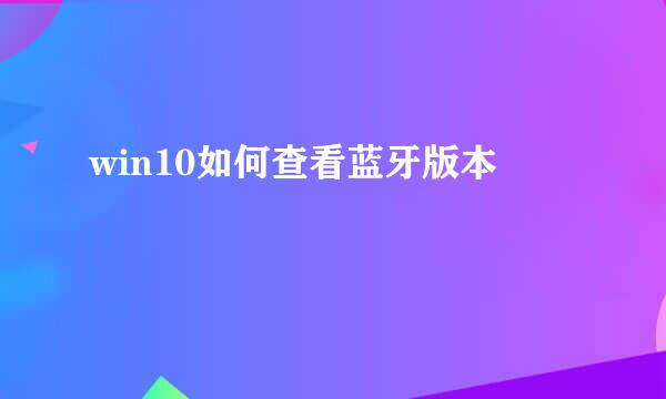 win10如何查看蓝牙版本