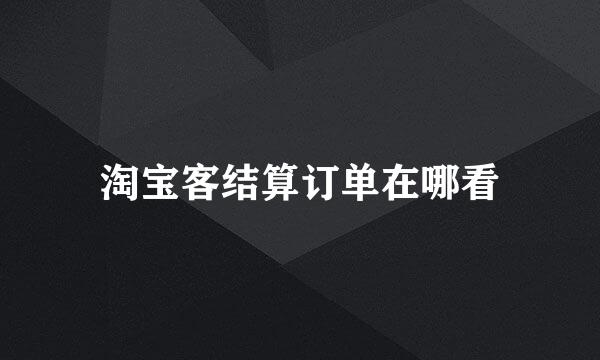 淘宝客结算订单在哪看