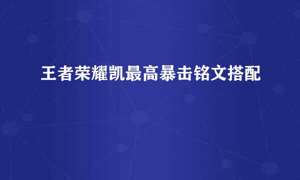王者荣耀凯最高暴击铭文搭配