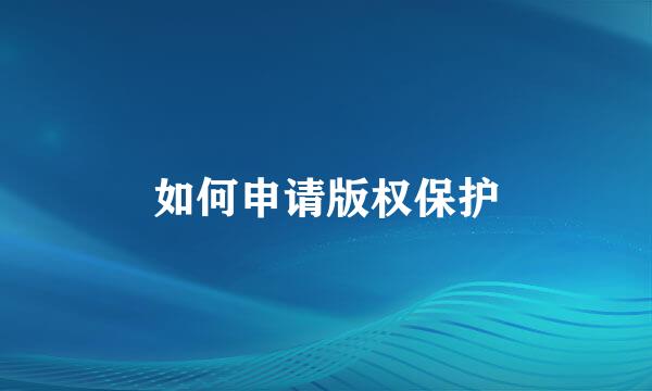 如何申请版权保护