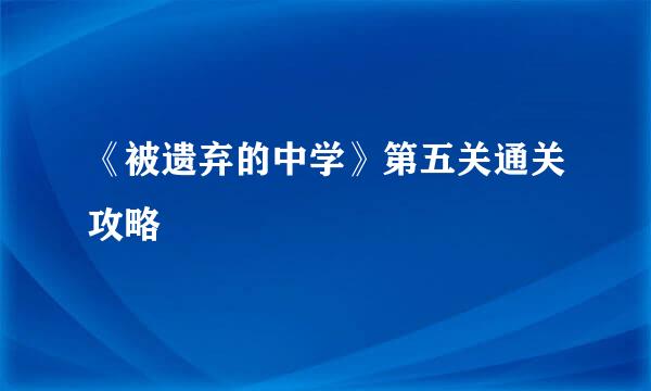 《被遗弃的中学》第五关通关攻略