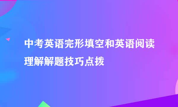 中考英语完形填空和英语阅读理解解题技巧点拨