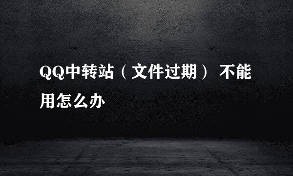 QQ中转站（文件过期） 不能用怎么办