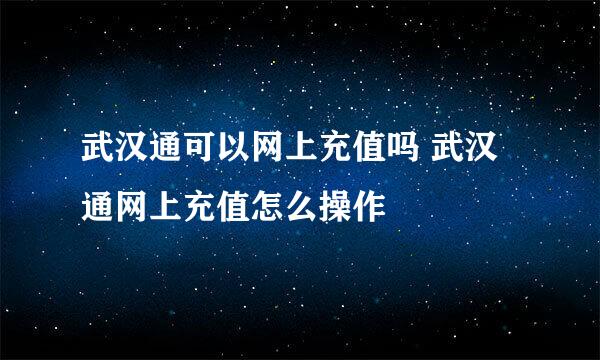 武汉通可以网上充值吗 武汉通网上充值怎么操作