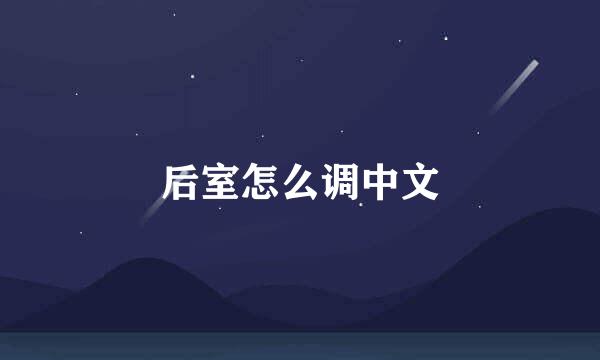 后室怎么调中文