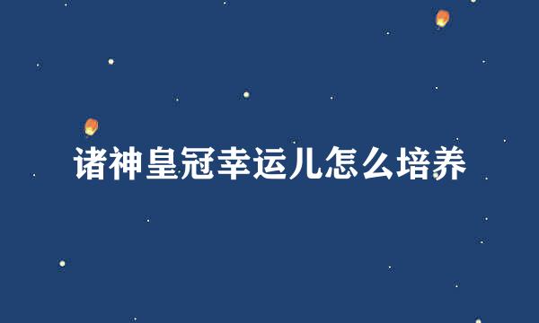 诸神皇冠幸运儿怎么培养