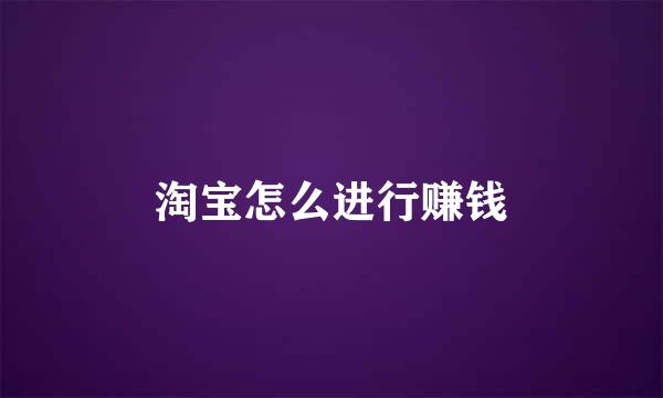 淘宝怎么进行赚钱