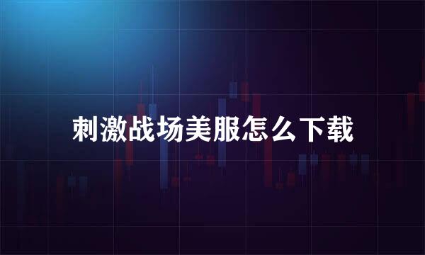 刺激战场美服怎么下载