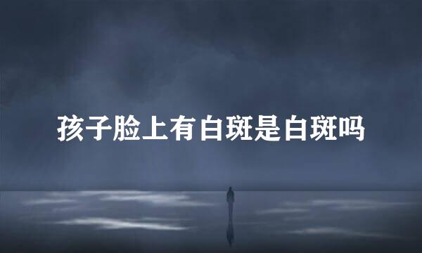 孩子脸上有白斑是白斑吗