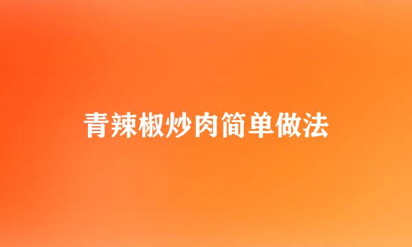 青辣椒炒肉简单做法