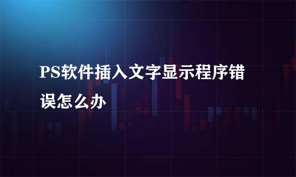 PS软件插入文字显示程序错误怎么办