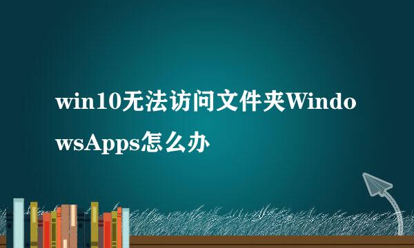win10无法访问文件夹WindowsApps怎么办