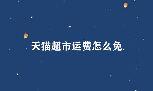 天猫超市运费怎么免