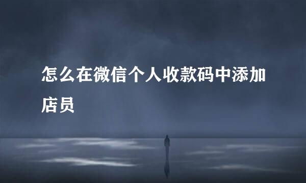 怎么在微信个人收款码中添加店员