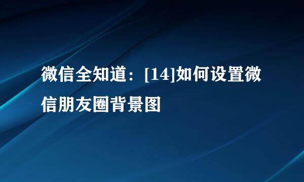 微信全知道：[14]如何设置微信朋友圈背景图