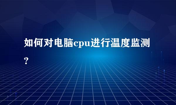 如何对电脑cpu进行温度监测？
