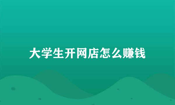 大学生开网店怎么赚钱