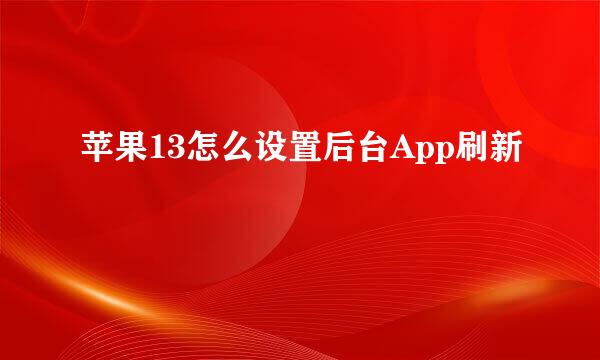 苹果13怎么设置后台App刷新
