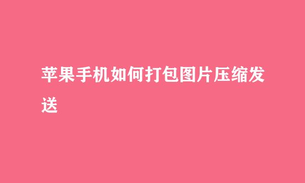 苹果手机如何打包图片压缩发送