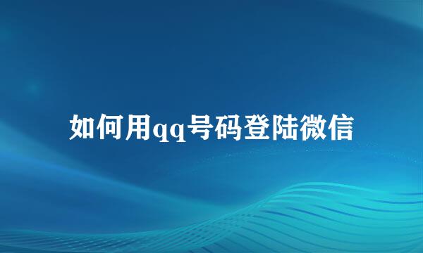 如何用qq号码登陆微信