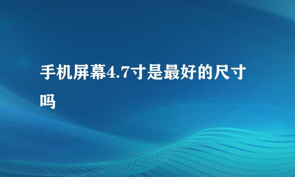 手机屏幕4.7寸是最好的尺寸吗