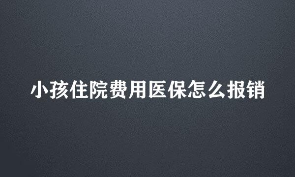 小孩住院费用医保怎么报销