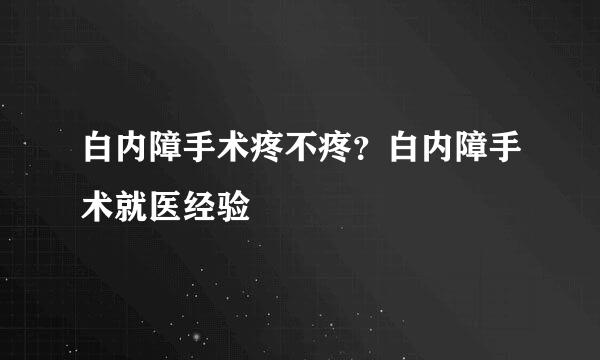 白内障手术疼不疼？白内障手术就医经验
