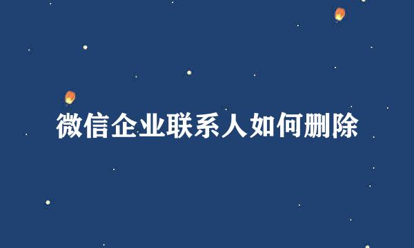 微信企业联系人如何删除