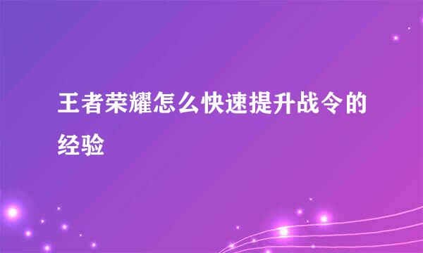 王者荣耀怎么快速提升战令的经验