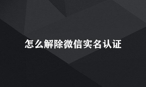 怎么解除微信实名认证