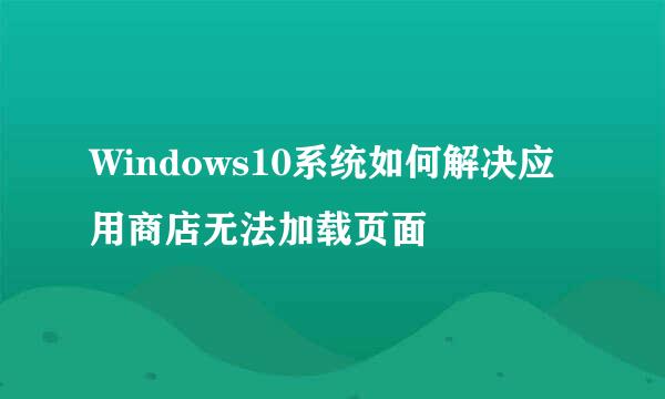 Windows10系统如何解决应用商店无法加载页面