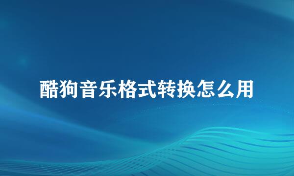 酷狗音乐格式转换怎么用