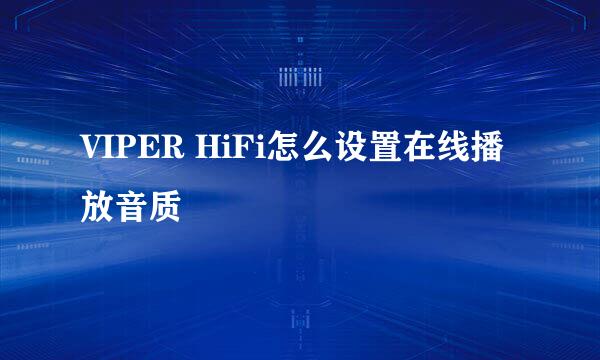 VIPER HiFi怎么设置在线播放音质
