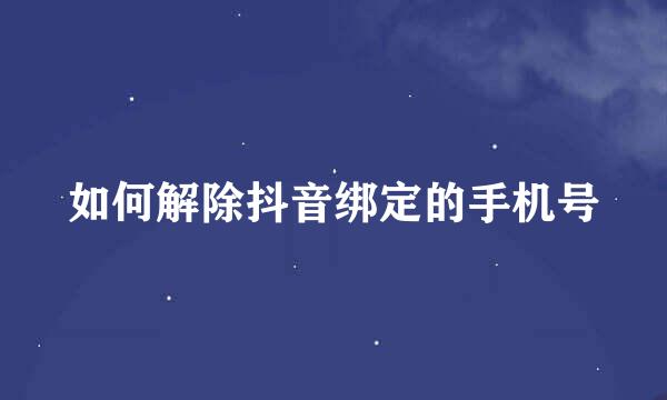 如何解除抖音绑定的手机号