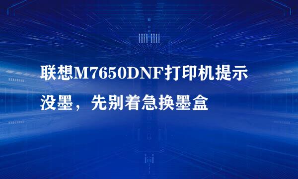 联想M7650DNF打印机提示没墨，先别着急换墨盒