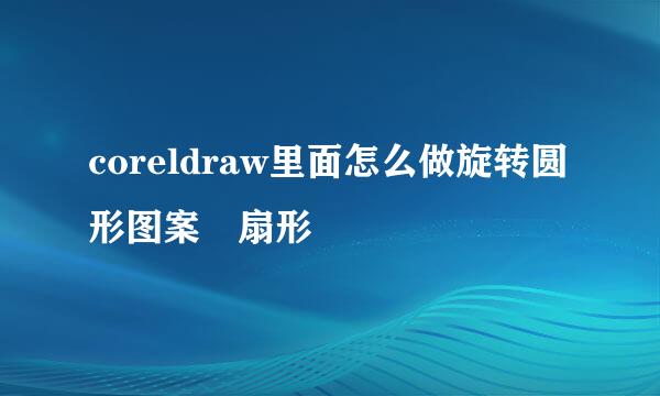 coreldraw里面怎么做旋转圆形图案　扇形