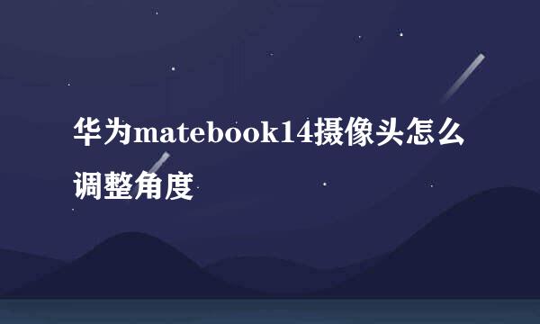 华为matebook14摄像头怎么调整角度