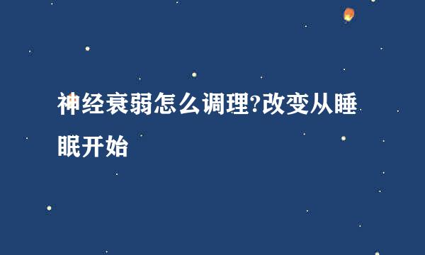 神经衰弱怎么调理?改变从睡眠开始