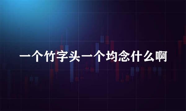 一个竹字头一个均念什么啊