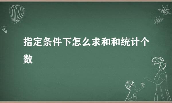 指定条件下怎么求和和统计个数