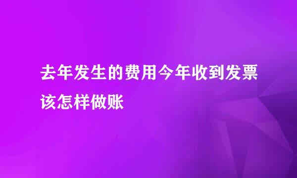 去年发生的费用今年收到发票该怎样做账