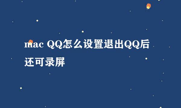 mac QQ怎么设置退出QQ后还可录屏