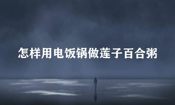 怎样用电饭锅做莲子百合粥