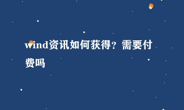 wind资讯如何获得？需要付费吗
