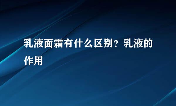 乳液面霜有什么区别？乳液的作用
